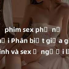 phim sex phụ nữ lớn tuổi Phân biệt giữa giới tính và sex ở người lớn: Tìm hiểu sự khác biệt và yếu tố quyết định