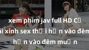 xem phim jav full HD Cặp đôi gái xinh sex thổi hồn vào đêm muộn