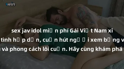 sex jav idol miễn phí Gái Việt Nam xinh đẹp cởi đồ làm tình hấp dẫn, cuốn hút người xem bằng vẻ đẹp quyến rũ và phong cách lôi cuốn. Hãy cùng khám phá những khoảnh khắc đam mê không thể quên!