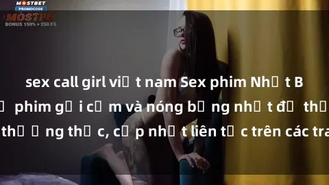 sex call girl việt nam Sex phim Nhật Bản vietsub: Những bộ phim gợi cảm và nóng bỏng nhất để thưởng thức, cập nhật liên tục trên các trang phim đồng tính.