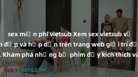 sex miễn phí vietsub Xem sex vietsub với những cô gái xinh đẹp và hấp dẫn trên trang web giải trí đỉnh cao. Khám phá những bộ phim đầy kích thích và tình cảm không thể bỏ lỡ!
