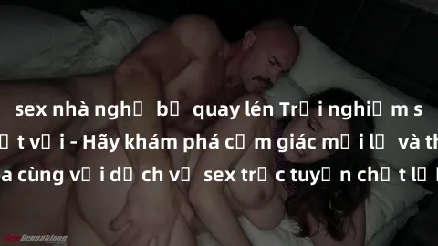 sex nhà nghỉ bị quay lén Trải nghiệm sex trực tuyến tuyệt vời - Hãy khám phá cảm giác mới lạ và thăng hoa cùng với dịch vụ sex trực tuyến chất lượng hàng đầu ngay hôm nay!