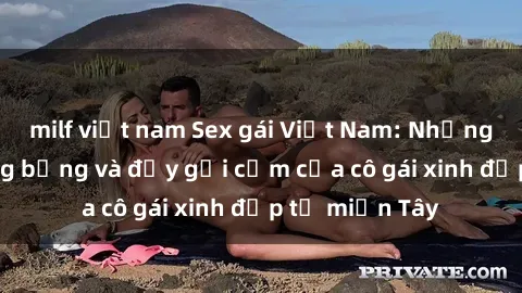 milf việt nam Sex gái Việt Nam: Những hình ảnh nóng bỏng và đầy gợi cảm của cô gái xinh đẹp từ miền Tây