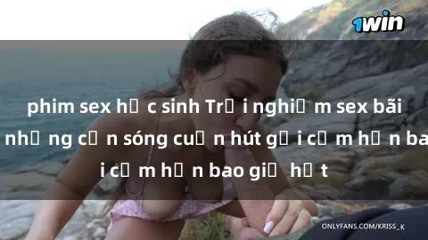 phim sex học sinh Trải nghiệm sex bãi biển: Khi những cơn sóng cuốn hút gợi cảm hơn bao giờ hết