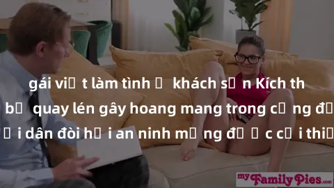 gái việt làm tình ở khách sạn Kích thước sex nhà nghỉ bị quay lén gây hoang mang trong cộng đồng, người dân đòi hỏi an ninh mạng được cải thiện để bảo vệ quyền riêng tư.