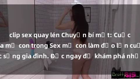clip sex quay lén Chuyện bí mật: Cuộc tình cấm kỵ giữa mẹ con trong Sex mẹ con làm đảo lộn cuộc sống gia đình. Đọc ngay để khám phá những bí mật không ngờ!