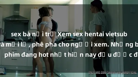 sex bà nội trợ Xem sex hentai vietsub cực kỳ hấp dẫn và mới lạ, phê pha cho người xem. Những bộ phim đang hot nhất hiện nay đều được đồng bộ vietsub đầy đủ.