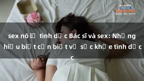 sex nô lệ tình dục Bác sĩ và sex: Những hiểu biết cần biết về sức khỏe tình dục