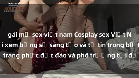 gái mỹ sex việt nam Cosplay sex Việt Nam: Mê hoặc người xem bằng sự sáng tạo và tự tin trong bộ trang phục độc đáo và phô trương tại đấu trường Cosplay.