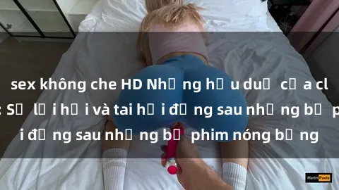 sex không che HD Những hậu duệ của clip sex đình đám: Sự lợi hại và tai hại đằng sau những bộ phim nóng bỏng