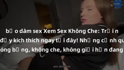 bạo dâm sex Xem Sex Không Che: Trải nghiệm mới lạ và đầy kích thích ngay tại đây! Những cảnh quay nóng bỏng, không che, không giới hạn đang chờ đón bạn. Đừng bỏ lỡ!