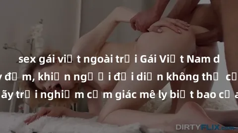 sex gái việt ngoài trời Gái Việt Nam dâm đãng làm tình say đắm, khiến người đối diện không thể cưỡng lại được. Hãy trải nghiệm cảm giác mê ly biết bao của phong cách yêu đương đậm chất dân tộc!