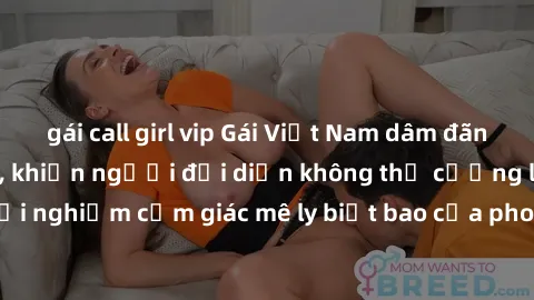 gái call girl vip Gái Việt Nam dâm đãng làm tình say đắm, khiến người đối diện không thể cưỡng lại được. Hãy trải nghiệm cảm giác mê ly biết bao của phong cách yêu đương đậm chất dân tộc!