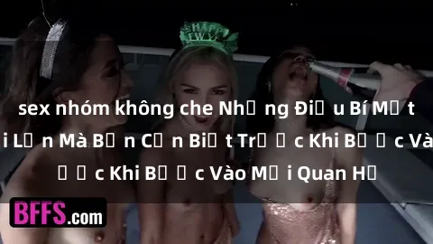 sex nhóm không che Những Điều Bí Mật Về Sex Người Lớn Mà Bạn Cần Biết Trước Khi Bước Vào Mối Quan Hệ