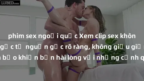 phim sex ngoại quốc Xem clip sex không che mới - Nguồn gốc từ nguồn gốc rõ ràng, không giấu giếm. Đảm bảo khiến bạn hài lòng với những cảnh quay táo bạo và đầy kích thích.