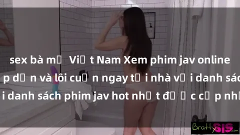 sex bà mẹ Việt Nam Xem phim jav online: trải nghiệm hấp dẫn và lôi cuốn ngay tại nhà với danh sách phim jav hot nhất được cập nhật liên tục.
