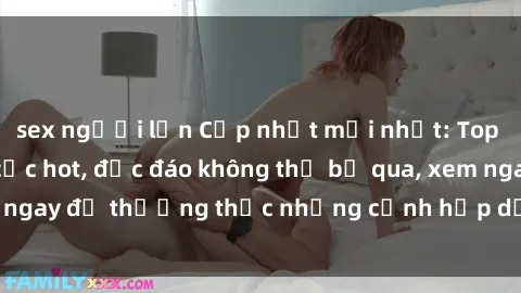sex người lớn Cập nhật mới nhất: Top phim JAV Vietsub cực hot, độc đáo không thể bỏ qua, xem ngay để thưởng thức những cảnh hấp dẫn và đầy kích thích!