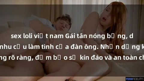 sex loli việt nam Gái tân nóng bỏng, dâm đãng thỏa mãn nhu cầu làm tình của đàn ông. Nhận dạng không rõ ràng, đảm bảo sự kín đáo và an toàn cho trải nghiệm tuyệt vời.