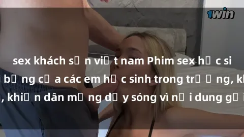 sex khách sạn việt nam Phim sex học sinh: Hành động nóng bỏng của các em học sinh trong trường, khiến dân mạng dậy sóng vì nội dung gợi cảm và kích thích.