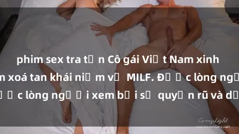 phim sex tra tấn Cô gái Việt Nam xinh đẹp và gợi cảm làm xoá tan khái niệm về MILF. Được lòng người xem bởi sự quyến rũ và dễ thương.