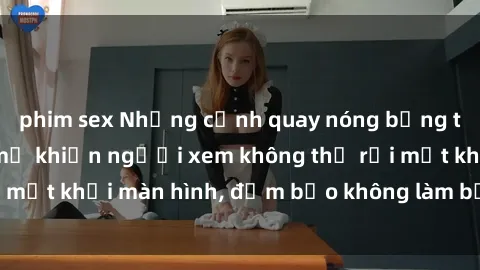 phim sex Những cảnh quay nóng bỏng trong phim sex bà mẹ khiến người xem không thể rời mắt khỏi màn hình, đảm bảo không làm bạn thất vọng!