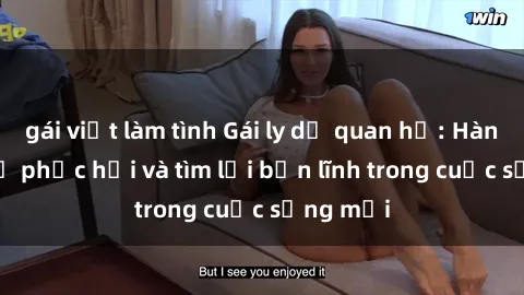gái việt làm tình Gái ly dị quan hệ: Hành trình tự phục hồi và tìm lại bản lĩnh trong cuộc sống mới