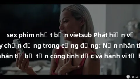 sex phim nhật bản vietsub Phát hiện vụ án bạo dâm sex gây chấn động trong cộng đồng: Nạn nhân tố bị tấn công tình dục và hành vi tệ hại được tiết lộ