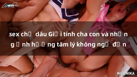 sex chị dâu Giới tính cha con và những ảnh hưởng tâm lý không ngờ đến