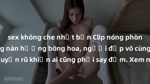 sex không che nhật bản Clip nóng phòng tắm: Hít thở nồng nàn hương bông hoa, người đẹp vô cùng gợi cảm và quyến rũ khiến ai cũng phải say đắm. Xem ngay để trải nghiệm điều đặc biệt!