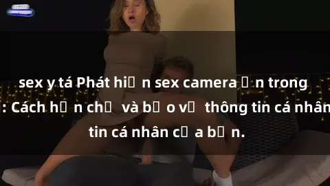 sex y tá Phát hiện sex camera ẩn trong khách sạn: Cách hạn chế và bảo vệ thông tin cá nhân của bạn.