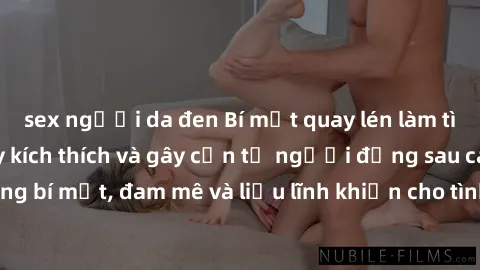 sex người da đen Bí mật quay lén làm tình: Câu chuyện đầy kích thích và gây cấn từ người đứng sau camera. Hành động bí mật, đam mê và liều lĩnh khiến cho tình yêu trở nên mãnh liệt hơn bao giờ hết.