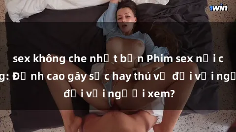 sex không che nhật bản Phim sex nơi công cộng: Đỉnh cao gây sốc hay thú vị đối với người xem?