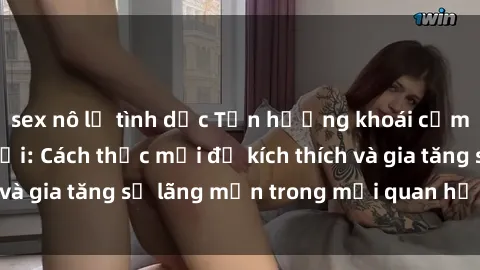sex nô lệ tình dục Tận hưởng khoái cảm với sex ngoài trời: Cách thức mới để kích thích và gia tăng sự lãng mạn trong mối quan hệ của bạn!