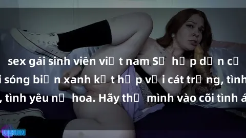 sex gái sinh viên việt nam Sự hấp dẫn của sex bãi biển: Khi sóng biển xanh kết hợp với cát trắng, tình yêu nở hoa. Hãy thả mình vào cõi tình ái giữa sóng biển!