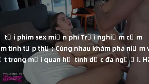 tải phim sex miễn phí Trải nghiệm cảm xúc mới mẻ với làm tình tập thể: Cùng nhau khám phá niềm vui và sự mãnh liệt trong mối quan hệ tình dục đa người. Hãy thử ngay để biết cảm giác thú vị này!