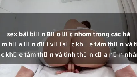 sex bãi biển Bạo lực nhóm trong các hành vi tình dục: Hiểm họa lớn đối với sức khỏe tâm thần và tinh thần của nạn nhân.