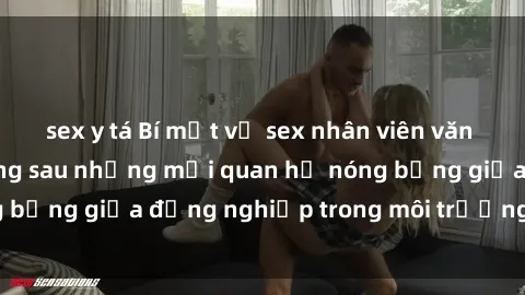 sex y tá Bí mật về sex nhân viên văn phòng: Sự thật đằng sau những mối quan hệ nóng bỏng giữa đồng nghiệp trong môi trường làm việc.