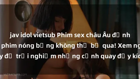 jav idol vietsub Phim sex châu Âu đỉnh cao: Top những bộ phim nóng bỏng không thể bỏ qua! Xem ngay để trải nghiệm những cảnh quay đầy kích thích và cuồng nhiệt.
