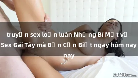 truyện sex loạn luân Những Bí Mật về Sex Gái Tây mà Bạn Cần Biết ngay hôm nay