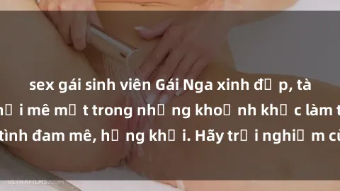 sex gái sinh viên Gái Nga xinh đẹp, tài năng khiến bạn phải mê mệt trong những khoảnh khắc làm tình đam mê, hứng khởi. Hãy trải nghiệm cùng họ ngay hôm nay!
