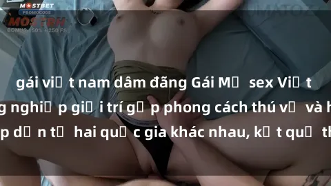 gái việt nam dâm đãng Gái Mỹ sex Việt Nam: Khi nền công nghiệp giải trí gặp phong cách thú vị và hấp dẫn từ hai quốc gia khác nhau, kết quả thú vị không thể bỏ qua.