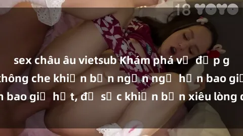 sex châu âu vietsub Khám phá vẻ đẹp gái Việt Nam nude không che khiến bạn ngẩn ngơ hơn bao giờ hết, đủ sức khiến bạn xiêu lòng đến ngất ngây