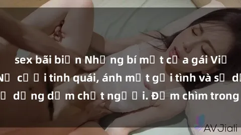 sex bãi biển Những bí mật của gái Việt Nam dâm đãng: Nụ cười tinh quái, ánh mắt gợi tình và sự dụng dẫm chết người. Đắm chìm trong vòng xoay đam mê!