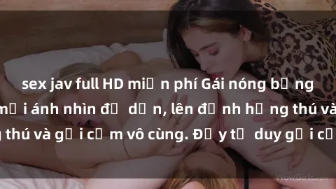 sex jav full HD miễn phí Gái nóng bỏng khỏa thân khiến mọi ánh nhìn đổ dồn, lên đỉnh hứng thú và gợi cảm vô cùng. Đầy tư duy gợi cảm và quyến rũ.