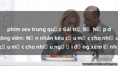 phim sex trung quốc Gái trẻ bị hiếp dâm bạo lực trong công viên: Nạn nhân kêu cứu mặc cho nhiều người đứng xem lạnh lùng