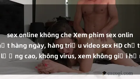 sex online không che Xem phim sex online miễn phí, cập nhật hàng ngày, hàng triệu video sex HD chất lượng cao, không virus, xem không giới hạn, hoàn toàn miễn phí.