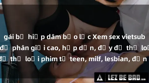 gái bị hiếp dâm bạo lực Xem sex vietsub miễn phí tại nhà, độ phân giải cao, hấp dẫn, đầy đủ thể loại phim từ teen, milf, lesbian, đến hentai và jav.