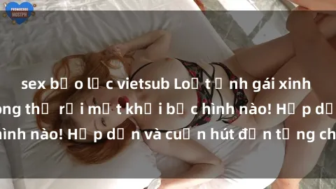 sex bạo lực vietsub Loạt ảnh gái xinh sex nóng bỏng, không thể rời mắt khỏi bức hình nào! Hấp dẫn và cuốn hút đến từng chi tiết.