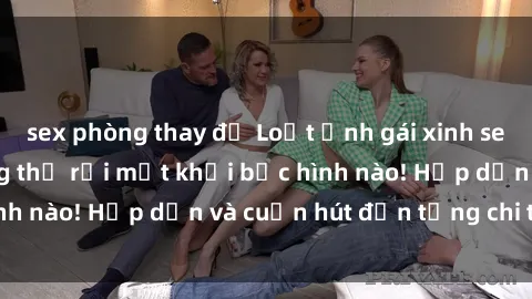 sex phòng thay đồ Loạt ảnh gái xinh sex nóng bỏng, không thể rời mắt khỏi bức hình nào! Hấp dẫn và cuốn hút đến từng chi tiết.