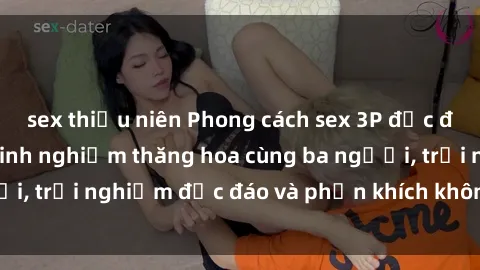 sex thiếu niên Phong cách sex 3P độc đáo tại Việt Nam: Kinh nghiệm thăng hoa cùng ba người, trải nghiệm độc đáo và phấn khích không thể bỏ lỡ!